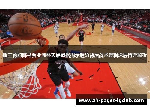 哈兰德对阵马赛亚洲杯关键数据揭示胜负背后战术逻辑深层博弈解析