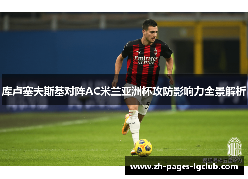 库卢塞夫斯基对阵AC米兰亚洲杯攻防影响力全景解析