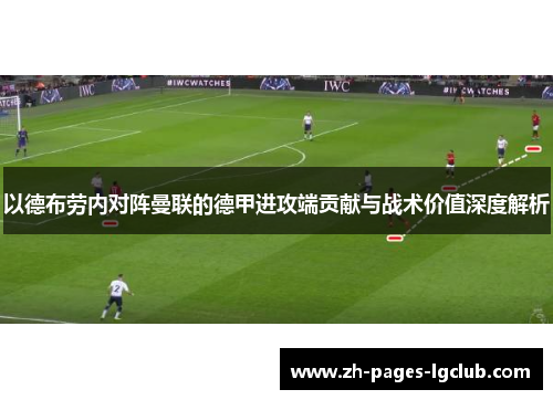 以德布劳内对阵曼联的德甲进攻端贡献与战术价值深度解析