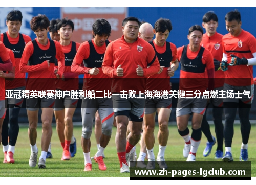 亚冠精英联赛神户胜利船二比一击败上海海港关键三分点燃主场士气