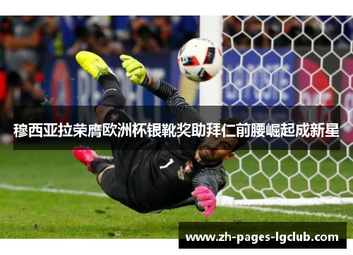 穆西亚拉荣膺欧洲杯银靴奖助拜仁前腰崛起成新星