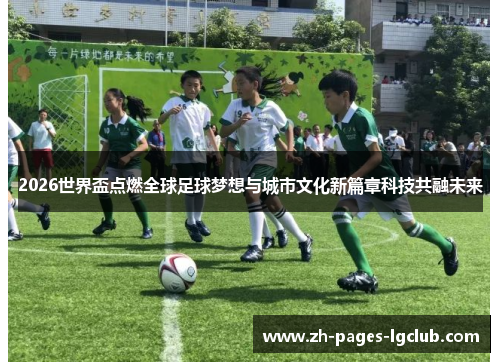 2026世界盃点燃全球足球梦想与城市文化新篇章科技共融未来