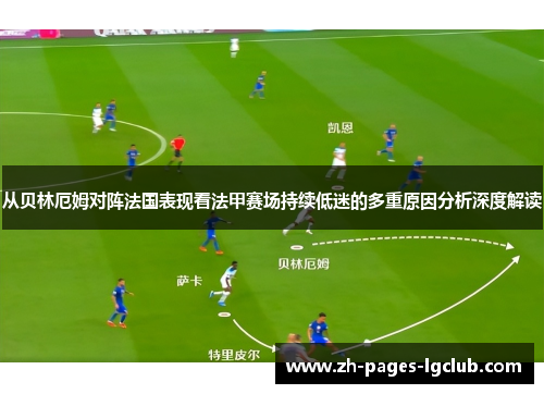 从贝林厄姆对阵法国表现看法甲赛场持续低迷的多重原因分析深度解读