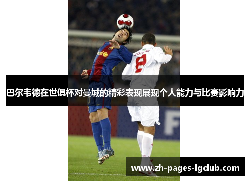 巴尔韦德在世俱杯对曼城的精彩表现展现个人能力与比赛影响力